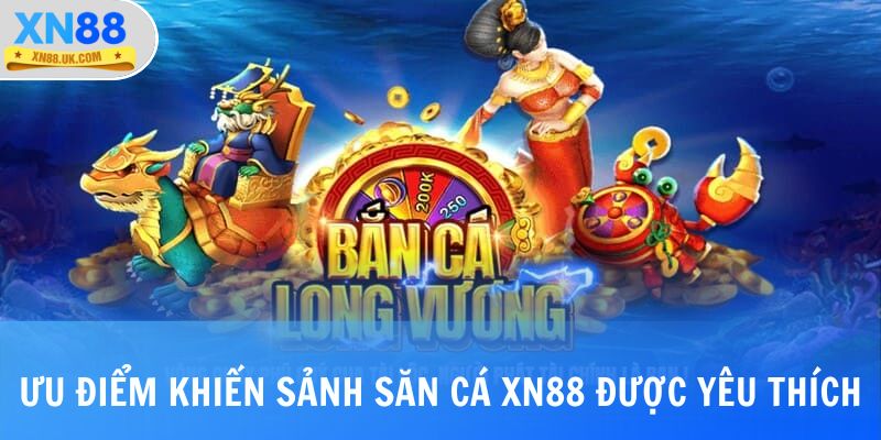 Những ưu điểm khiến sảnh săn cá tại XN88 được yêu thích