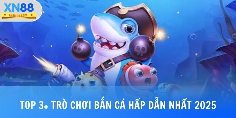 Top 3+ trò chơi bắn cá hấp dẫn nhất 2025 tại XN88