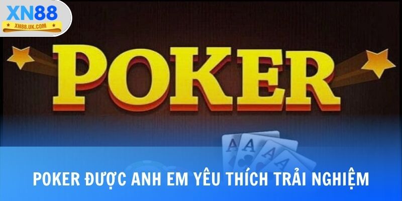 Poker được anh em yêu thích trải nghiệm