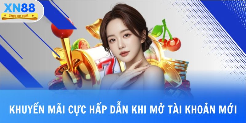 Khuyến mãi cực hấp dẫn khi mở tài khoản mới tại XN88