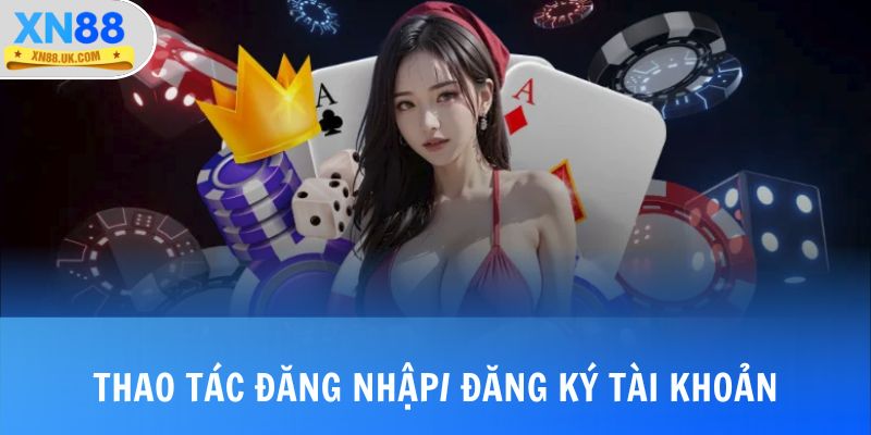 Thao tác đăng nhập/ đăng ký tài khoản