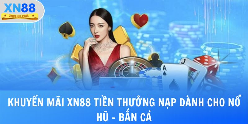 Khuyến mãi XN88 tiền thưởng nạp dành cho Nổ hũ - bắn cá