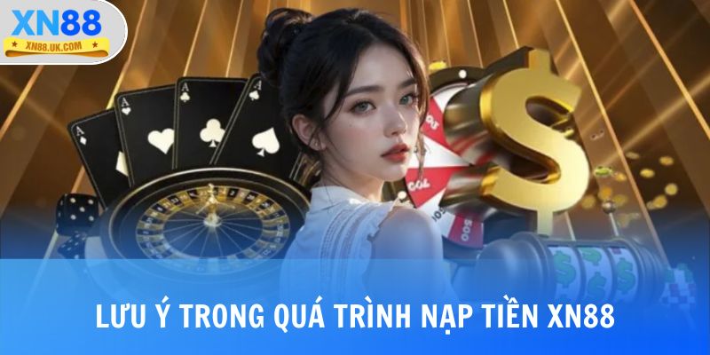 Lưu ý trong quá trình nạp tiền XN88